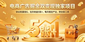 电商广告掘金双变现独家项目，协议批量挂G，当天收益5张+，每天稳定产出，附全套工具【揭秘】-聊项目