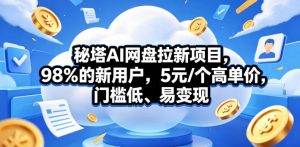 秘塔AI网盘拉新项目，98％的新用户，5元/个高单价，门槛低、易变现-聊项目