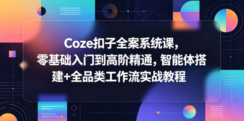 Coze扣子全案系统课，零基础入门到高阶精通，智能体搭建+全品类工作流实战教程-聊项目