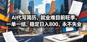 AI代写简历，就业难目前旺季，一单一结，稳定日入800，永不失业-聊项目
