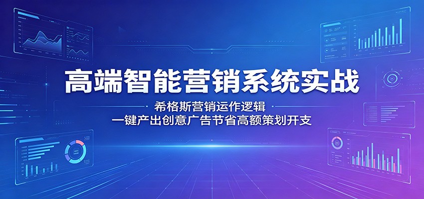 高端智能营销系统实战：希格斯营销运作逻辑，一键产出创意广告节省高额策划开支-聊项目