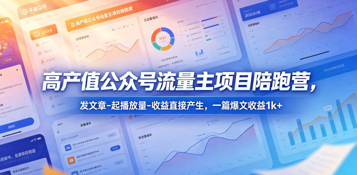 高产值公众号流量主项目陪跑营，发文章-起播放量-收益直接产生，一篇爆文收益1k+-聊项目