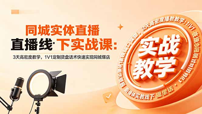 同城实体直播线下实战课：3天高密度教学，1V1定制货盘话术快速实现同城爆店-聊项目