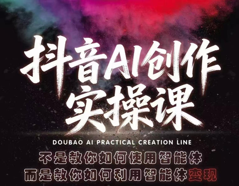 抖音AI创作实操课，不是教你如何使用智能体而是教你如何利用智能体变现(更新5月)-聊项目