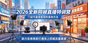 2026全新同城直播特训营，门店可直接套用的落地方法，助力实体商家打通线上同城流量渠道-聊项目