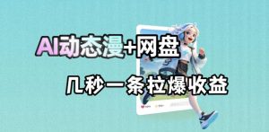 最新AI动态漫+网盘，AI赋能网盘拉新，几秒一条拉爆收益-聊项目