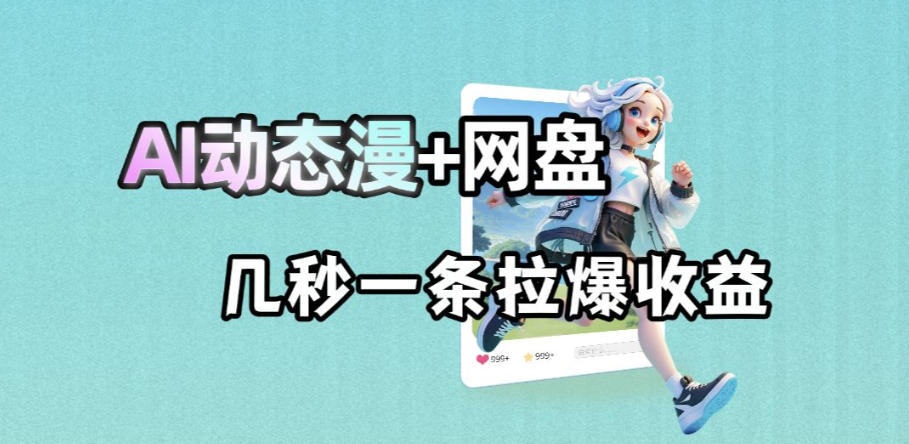 最新AI动态漫+网盘，AI赋能网盘拉新，几秒一条拉爆收益-聊项目