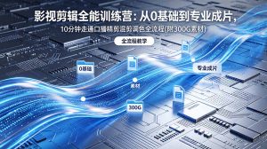 2026影视剪辑全能实战课｜0基础到专业成片，全流程教学，高清带300G素材-聊项目