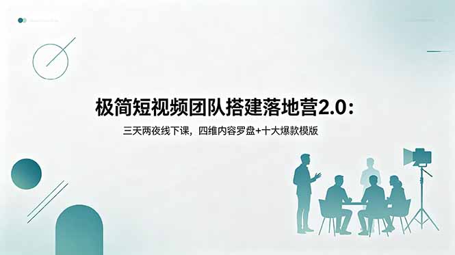 极简短视频团队搭建落地营2.0：三天两夜线下课，四维内容罗盘+十大爆款模版-聊项目