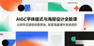 AIGC字体版式与海报设计全能课，从软件实操到创意落地，配套海量课件系统进阶-聊项目