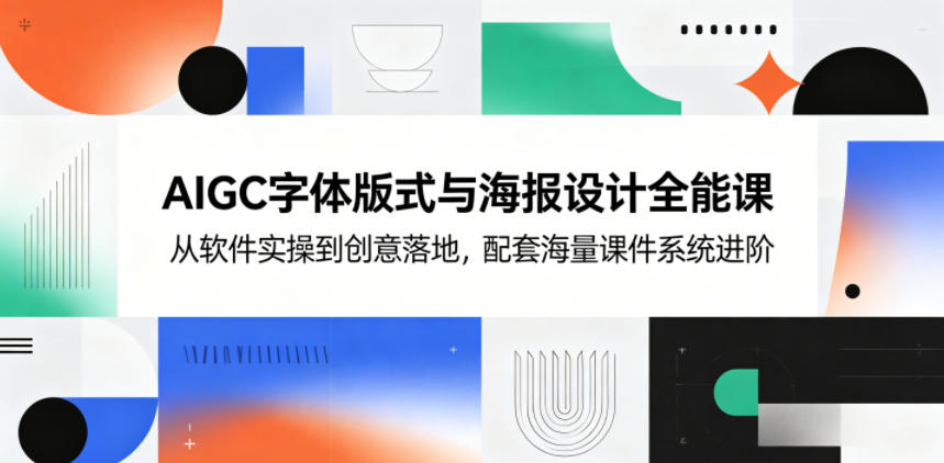 AIGC字体版式与海报设计全能课，从软件实操到创意落地，配套海量课件系统进阶-聊项目
