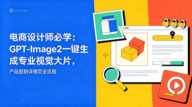 电商设计师必学-更新：GPT-Image2一键生成专业视觉大片，产品图到详情页全流程-聊项目