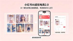 小红书AI虚拟电商2.0，AI一键生成笔记挂载商品，单店轻松月入过万-聊项目