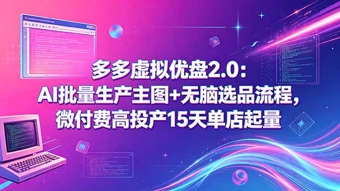 多多虚拟优盘2.0：AI批量生产主图+无脑选品流程，微付费高投产15天单店起量-聊项目