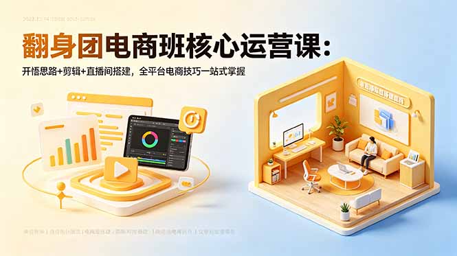翻身团电商班核心运营课：开悟思路+剪辑+直播间搭建，全平台电商技巧一站式掌握-聊项目