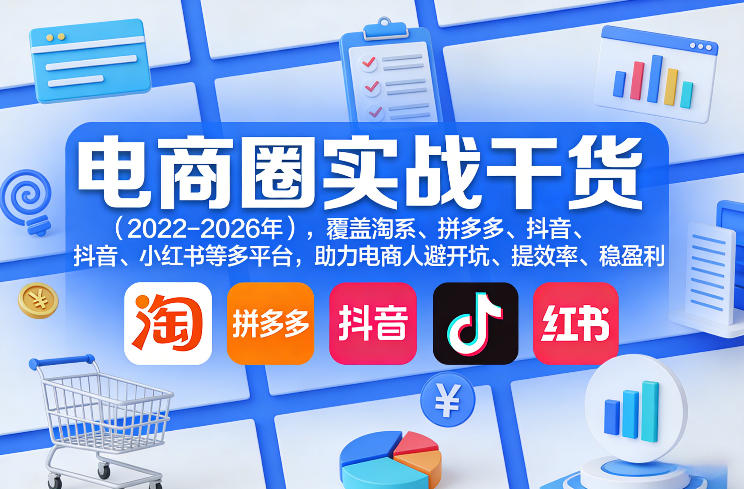 电商圈实战干货(2023-2026年)，覆盖淘系、拼多多、抖音、小红书等多平台，助力电商人避开坑、提效率、稳盈利(更新06月03日)-聊项目