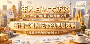 年入百W大访谈，多位大佬的创业逆风翻盘之路，看懂普通人逆袭的底层逻辑，找寻属于自己的创业方向-聊项目