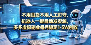 不用囤货不用人工盯守，机器人一键自动发资源，多多虚拟副业每月稳定1-5W创收【揭秘】-聊项目