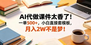 AI代做课件太香了！一单500+，小白直接套模板，月入2W不是梦！【揭秘】-聊项目