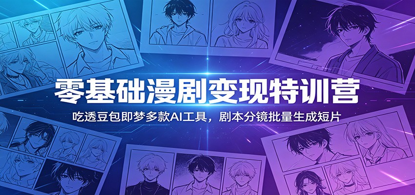 零基础漫剧变现特训营：玩转豆包即梦多款AI工具，剧本分镜批量生成短片-聊项目