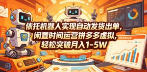 依托机器人实现自动发货出单，闲置时间运营拼多多虚拟，轻松突破月入1-5W【揭秘】-聊项目