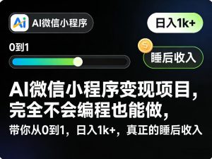 AI微信小程序变现项目，完全不会编程也能做，带你从0到1，日入1k+，真正的睡后收入(完结)-聊项目