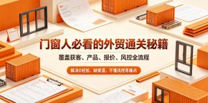 门窗人必看的外贸通关秘籍，块覆盖获客、产品、报价、风控全流程，解决0经验、缺渠道、不懂流程等痛点-聊项目