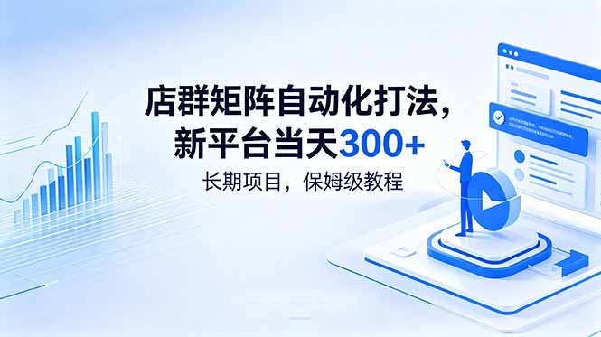 店群矩阵自动化打法，新平台当天300+，长期项目，保姆级教程-聊项目