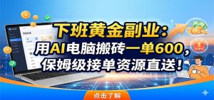 下班黄金副业：用AI电脑搬砖一单600，保姆级接单资源直送！-聊项目