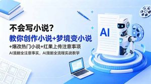 不会写小说？教你创作小说+梦境变小说+爆改热门小说+红果上传注意事项，AI漫剧全流程实战教学-聊项目