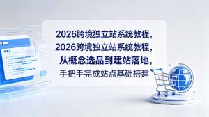 2026跨境独立站系统教程，从概念选品到建站落地，手把手完成站点基础搭建-聊项目