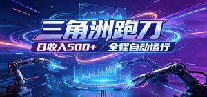 日入500+，全自动跑金，零装入局，以刃搏金！三角洲极速跑刀致富攻略-聊项目