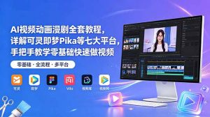 AI视频动画漫剧全套教程，详解可灵即梦Pika等七大平台，手把手教学零基础快速做视频-聊项目