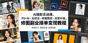 AI摄影实战课，PS+AI・全技法・修图提效・创意升级，修图副业接单变现教程-聊项目
