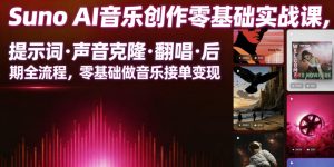 Suno AI音乐创作实战课，提示词・声音克隆・翻唱・后期全流程，零基础做音乐接单变现-聊项目