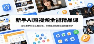 新手AI短视频全能精品课：豆包即梦全套工具实操，多类爆款视频批量制作教学-聊项目