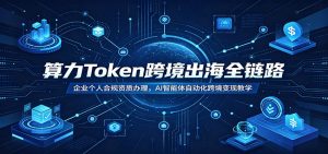 算力Token跨境出海全链路：企业个人合规资质办理，AI智能体自动化跨境变现教学-聊项目