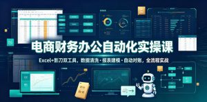 电商财务办公自动化实操课，Excel+影刀双工具，数据清洗・报表建模・自动对账，全流程实战-聊项目