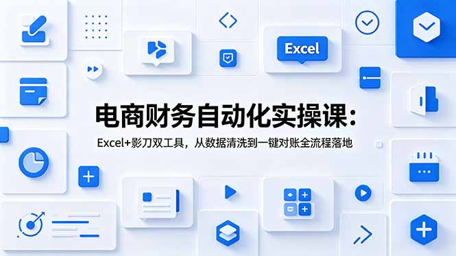 电商财务自动化实操课：Excel+影刀双工具，从数据清洗到一键对账全流程落地-聊项目