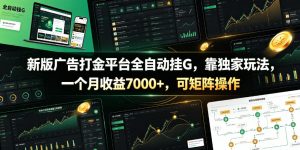 新版广告打金平台全自动挂G，靠独家玩法，一个月收益7000+，可矩阵操作【附全套脚本】【揭秘】-聊项目